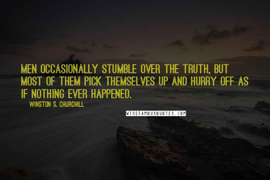 Winston S. Churchill Quotes: Men occasionally stumble over the truth, but most of them pick themselves up and hurry off as if nothing ever happened.