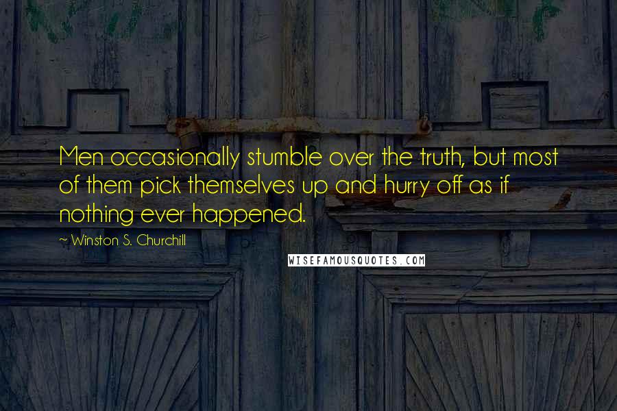 Winston S. Churchill Quotes: Men occasionally stumble over the truth, but most of them pick themselves up and hurry off as if nothing ever happened.