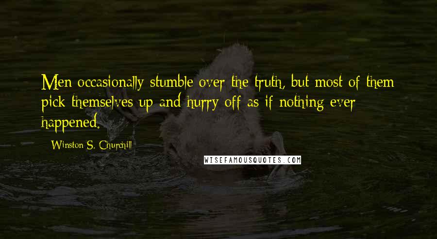 Winston S. Churchill Quotes: Men occasionally stumble over the truth, but most of them pick themselves up and hurry off as if nothing ever happened.