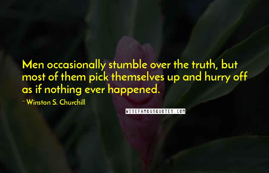 Winston S. Churchill Quotes: Men occasionally stumble over the truth, but most of them pick themselves up and hurry off as if nothing ever happened.