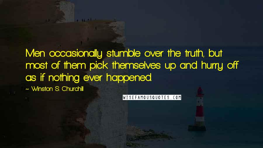 Winston S. Churchill Quotes: Men occasionally stumble over the truth, but most of them pick themselves up and hurry off as if nothing ever happened.