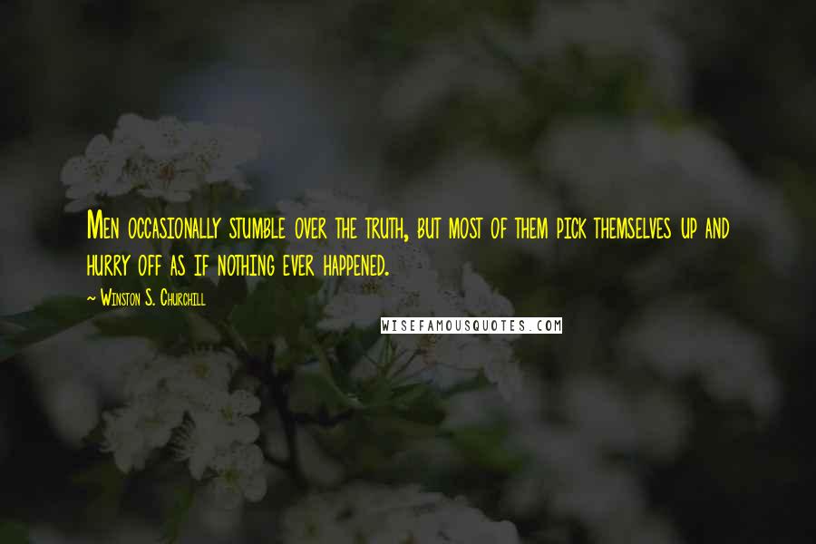 Winston S. Churchill Quotes: Men occasionally stumble over the truth, but most of them pick themselves up and hurry off as if nothing ever happened.