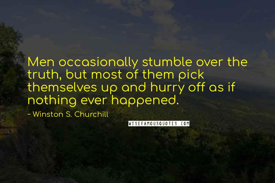 Winston S. Churchill Quotes: Men occasionally stumble over the truth, but most of them pick themselves up and hurry off as if nothing ever happened.