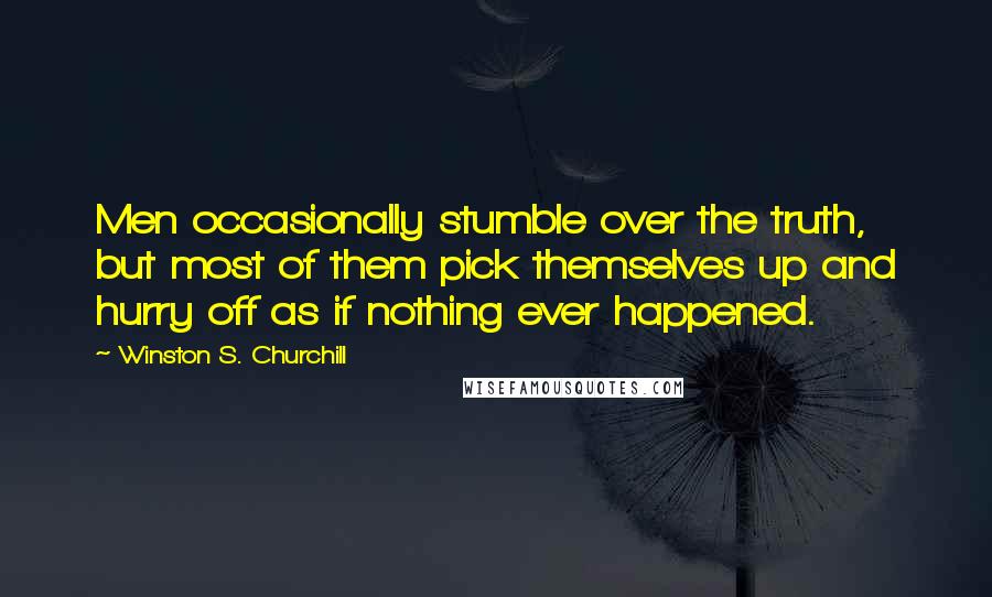 Winston S. Churchill Quotes: Men occasionally stumble over the truth, but most of them pick themselves up and hurry off as if nothing ever happened.