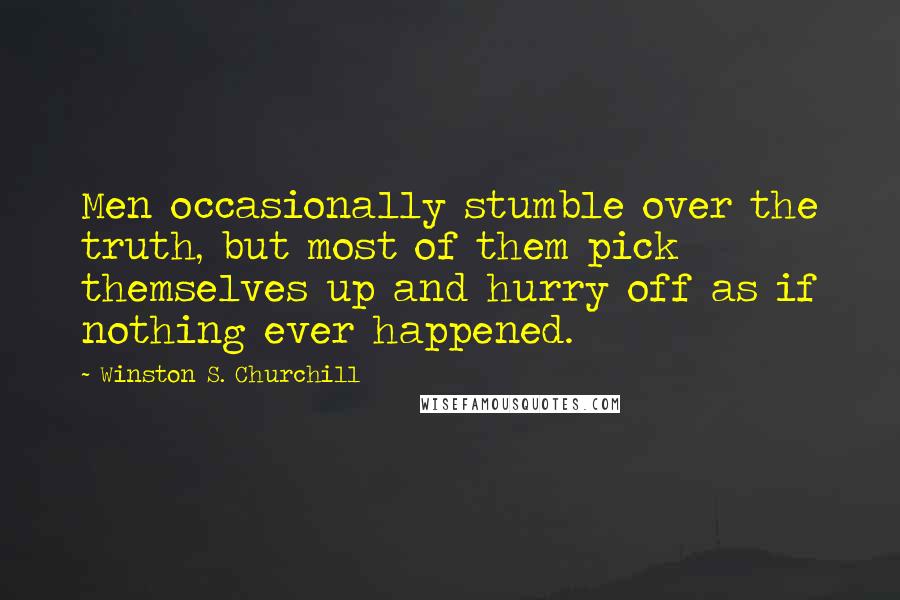 Winston S. Churchill Quotes: Men occasionally stumble over the truth, but most of them pick themselves up and hurry off as if nothing ever happened.