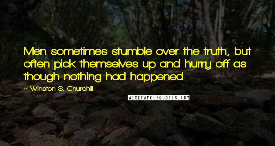 Winston S. Churchill Quotes: Men sometimes stumble over the truth, but often pick themselves up and hurry off as though nothing had happened