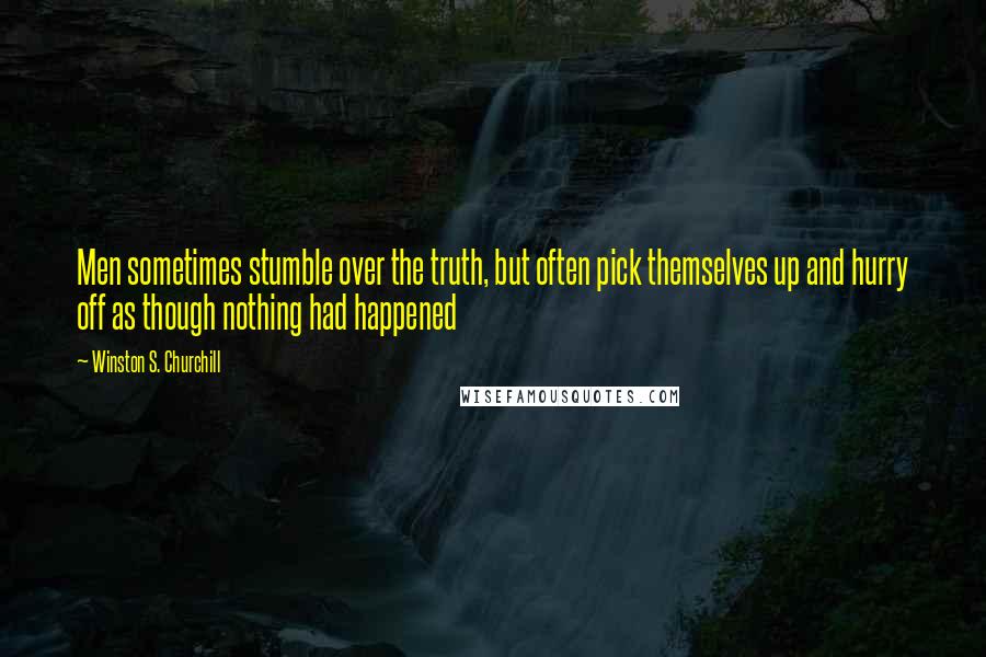 Winston S. Churchill Quotes: Men sometimes stumble over the truth, but often pick themselves up and hurry off as though nothing had happened