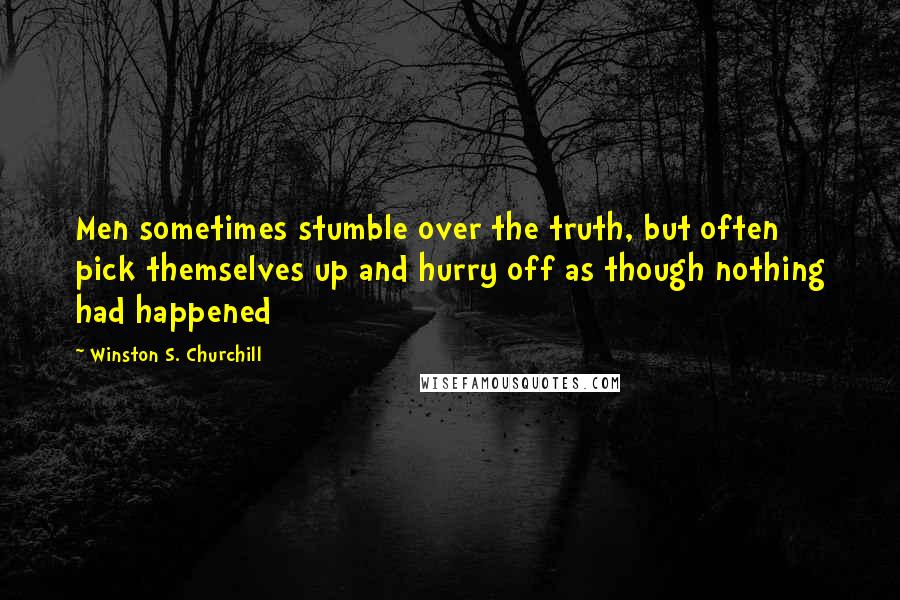 Winston S. Churchill Quotes: Men sometimes stumble over the truth, but often pick themselves up and hurry off as though nothing had happened