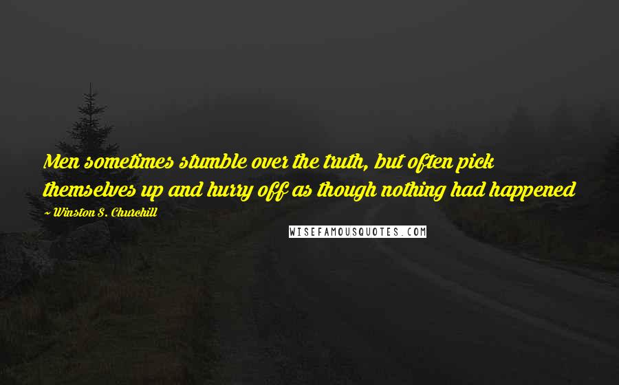 Winston S. Churchill Quotes: Men sometimes stumble over the truth, but often pick themselves up and hurry off as though nothing had happened