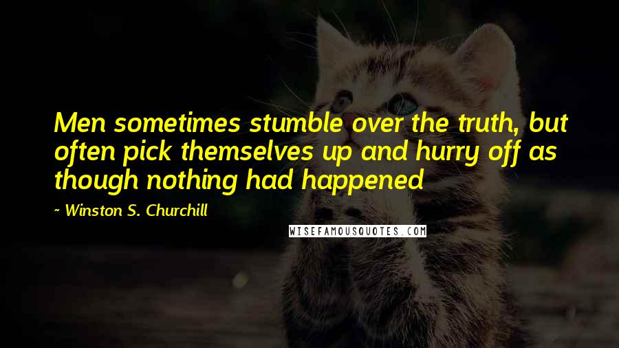 Winston S. Churchill Quotes: Men sometimes stumble over the truth, but often pick themselves up and hurry off as though nothing had happened