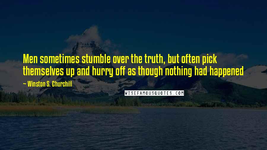 Winston S. Churchill Quotes: Men sometimes stumble over the truth, but often pick themselves up and hurry off as though nothing had happened