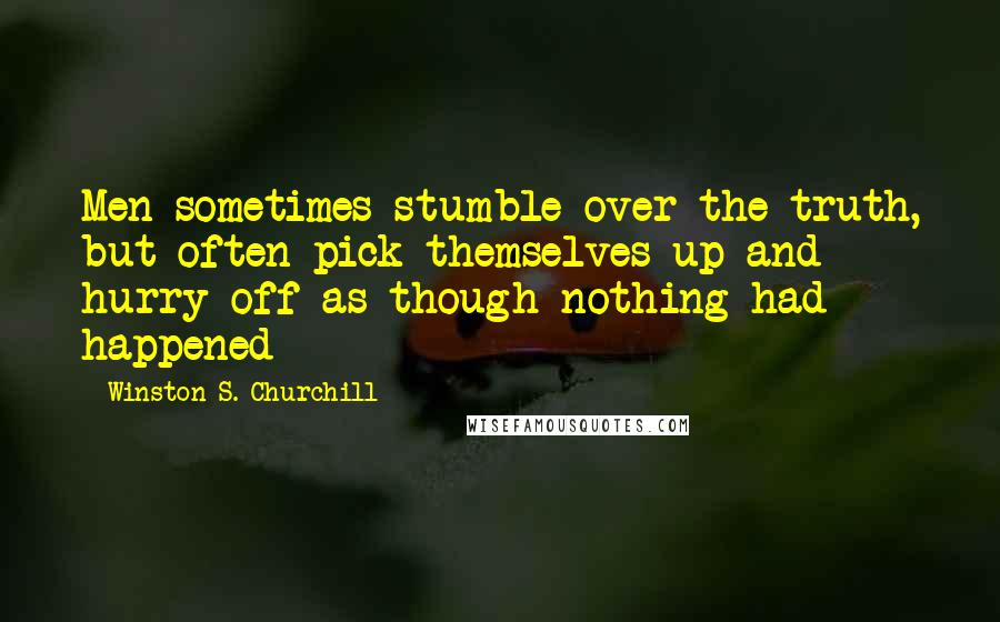 Winston S. Churchill Quotes: Men sometimes stumble over the truth, but often pick themselves up and hurry off as though nothing had happened