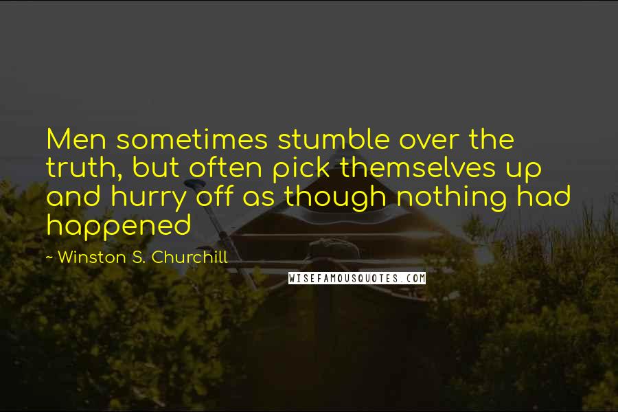 Winston S. Churchill Quotes: Men sometimes stumble over the truth, but often pick themselves up and hurry off as though nothing had happened