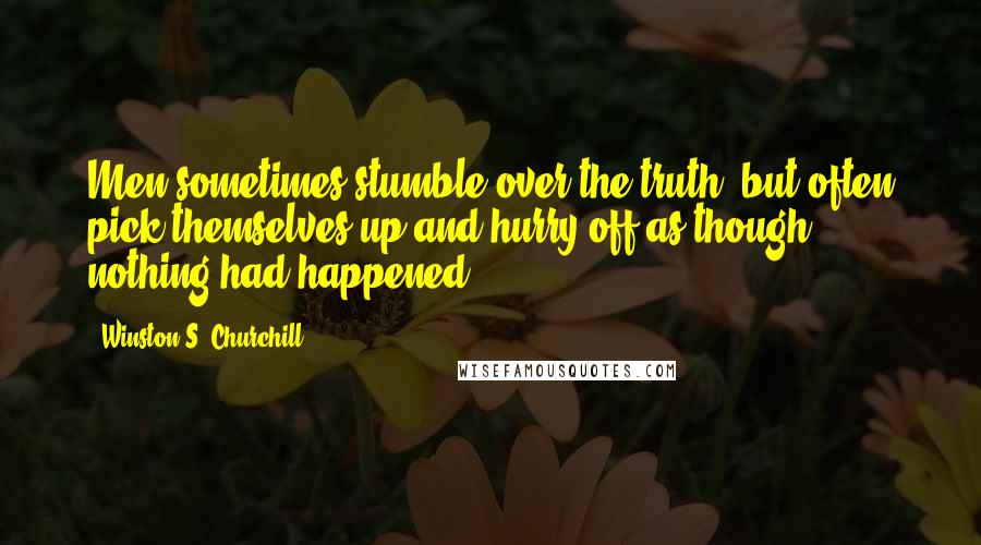 Winston S. Churchill Quotes: Men sometimes stumble over the truth, but often pick themselves up and hurry off as though nothing had happened