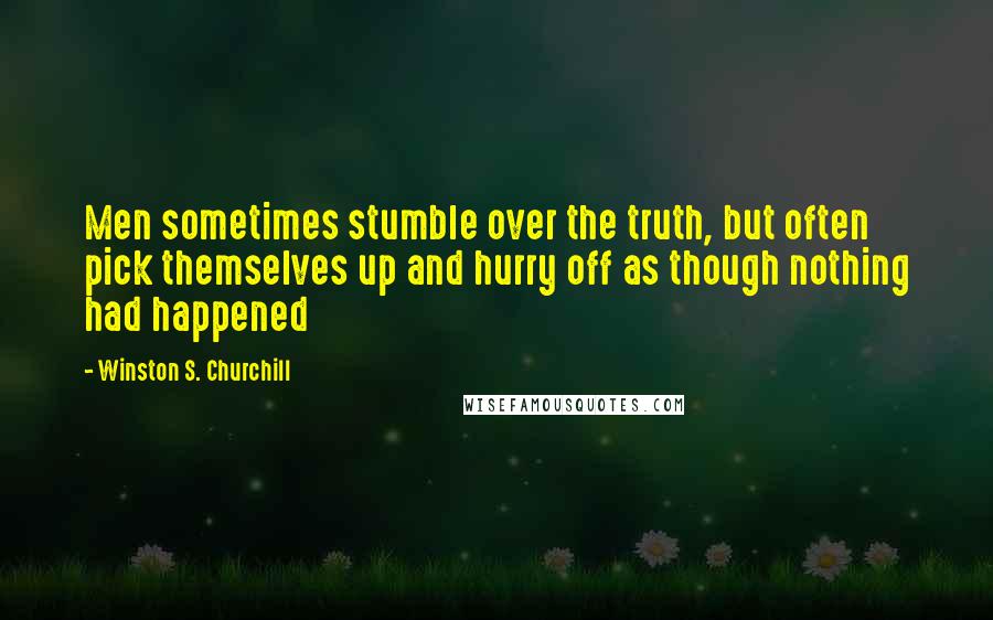 Winston S. Churchill Quotes: Men sometimes stumble over the truth, but often pick themselves up and hurry off as though nothing had happened