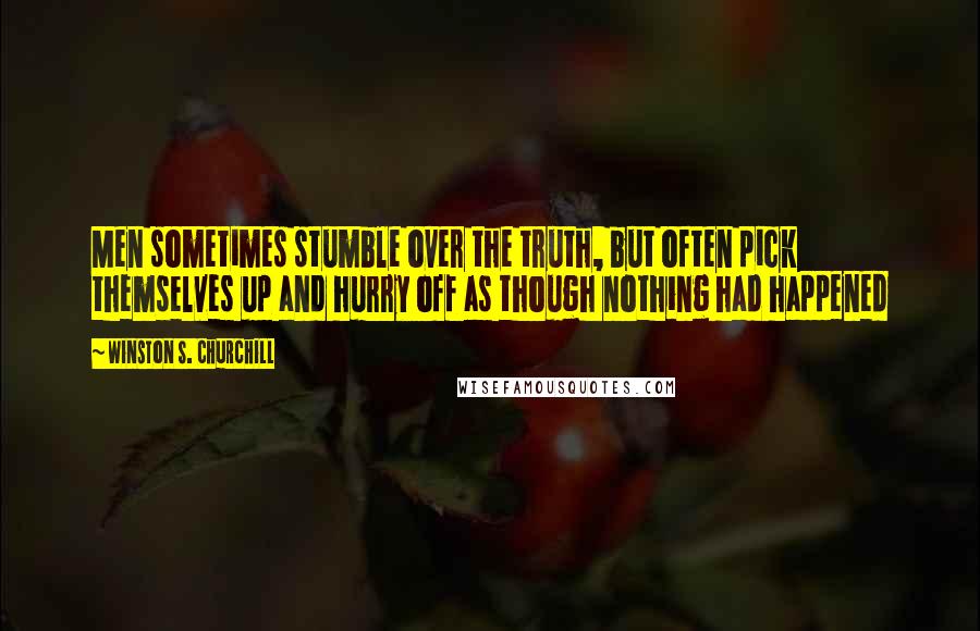 Winston S. Churchill Quotes: Men sometimes stumble over the truth, but often pick themselves up and hurry off as though nothing had happened