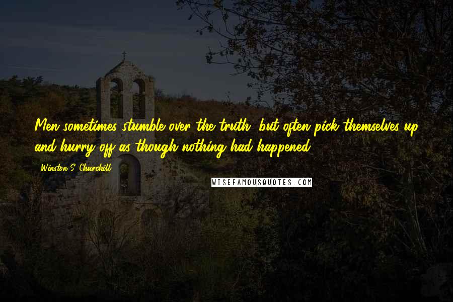 Winston S. Churchill Quotes: Men sometimes stumble over the truth, but often pick themselves up and hurry off as though nothing had happened