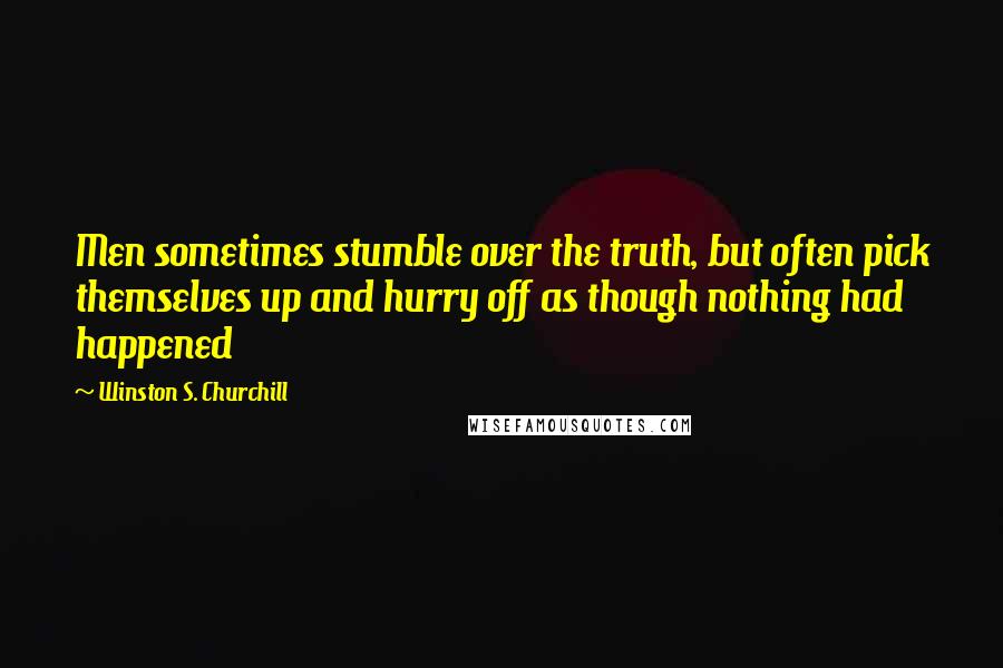 Winston S. Churchill Quotes: Men sometimes stumble over the truth, but often pick themselves up and hurry off as though nothing had happened