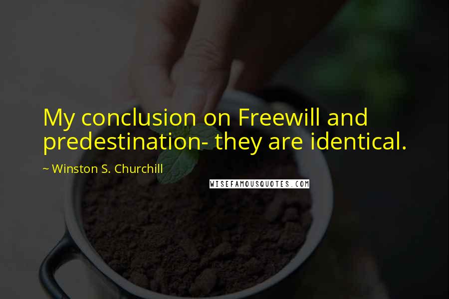 Winston S. Churchill Quotes: My conclusion on Freewill and predestination- they are identical.