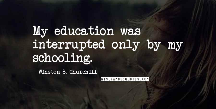 Winston S. Churchill Quotes: My education was interrupted only by my schooling.