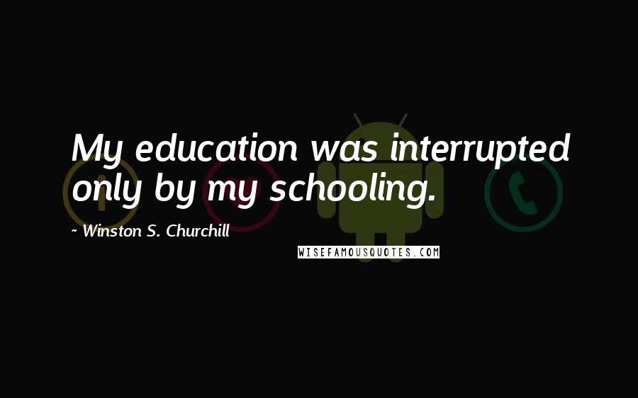 Winston S. Churchill Quotes: My education was interrupted only by my schooling.
