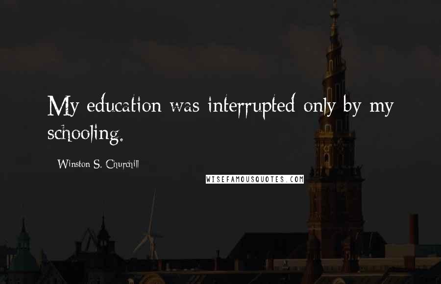 Winston S. Churchill Quotes: My education was interrupted only by my schooling.