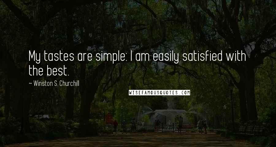 Winston S. Churchill Quotes: My tastes are simple: I am easily satisfied with the best.