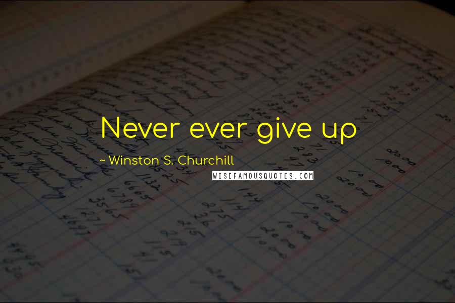 Winston S. Churchill Quotes: Never ever give up