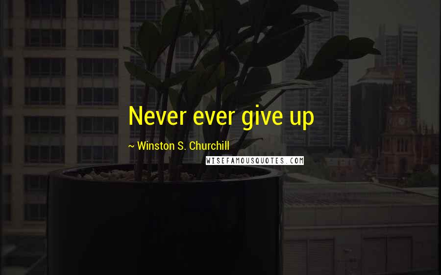 Winston S. Churchill Quotes: Never ever give up