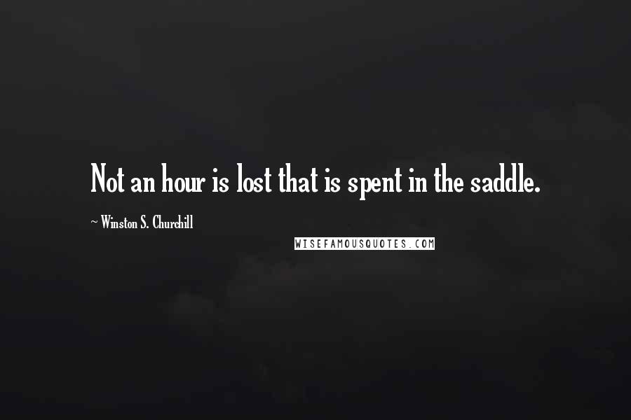 Winston S. Churchill Quotes: Not an hour is lost that is spent in the saddle.