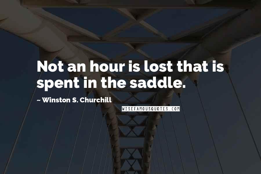 Winston S. Churchill Quotes: Not an hour is lost that is spent in the saddle.