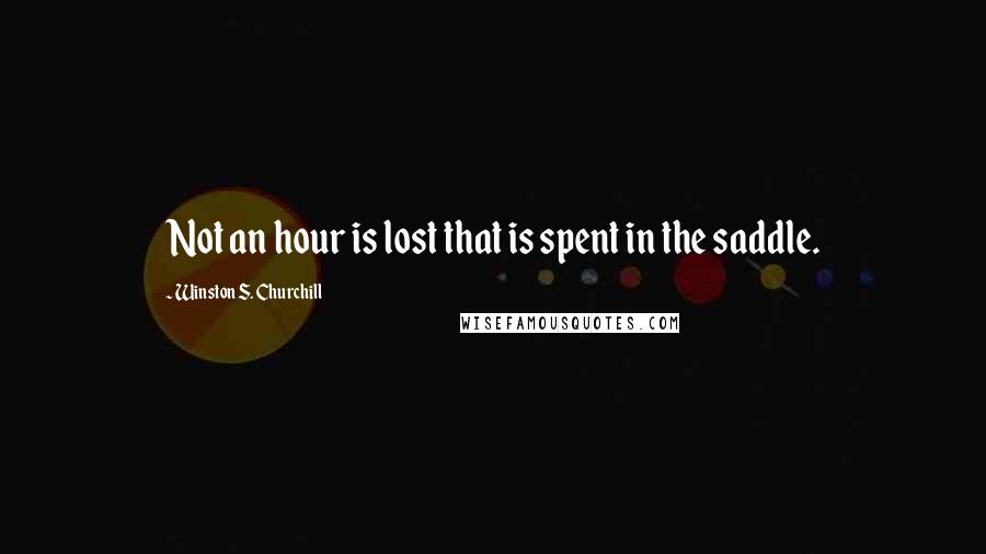 Winston S. Churchill Quotes: Not an hour is lost that is spent in the saddle.