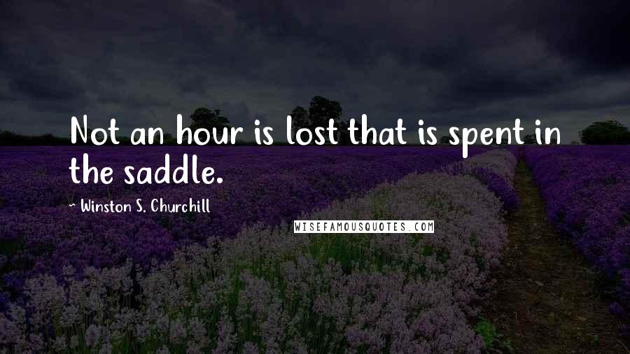 Winston S. Churchill Quotes: Not an hour is lost that is spent in the saddle.