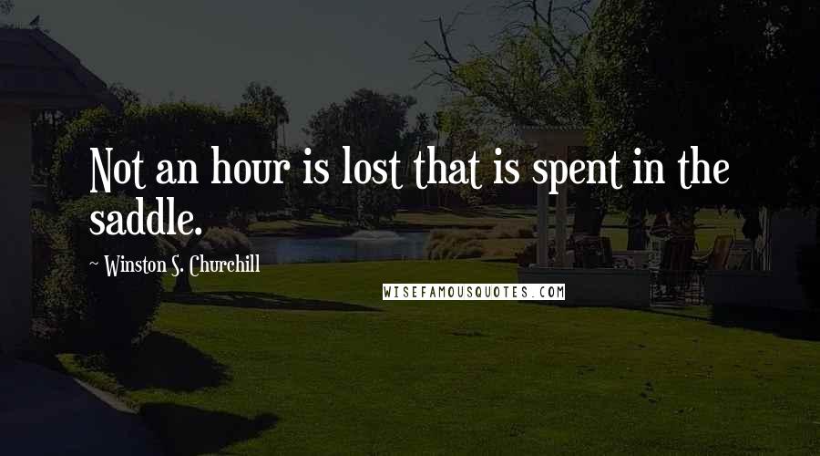 Winston S. Churchill Quotes: Not an hour is lost that is spent in the saddle.