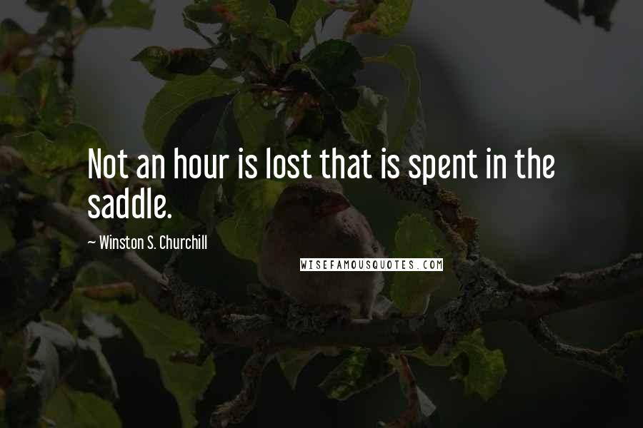 Winston S. Churchill Quotes: Not an hour is lost that is spent in the saddle.