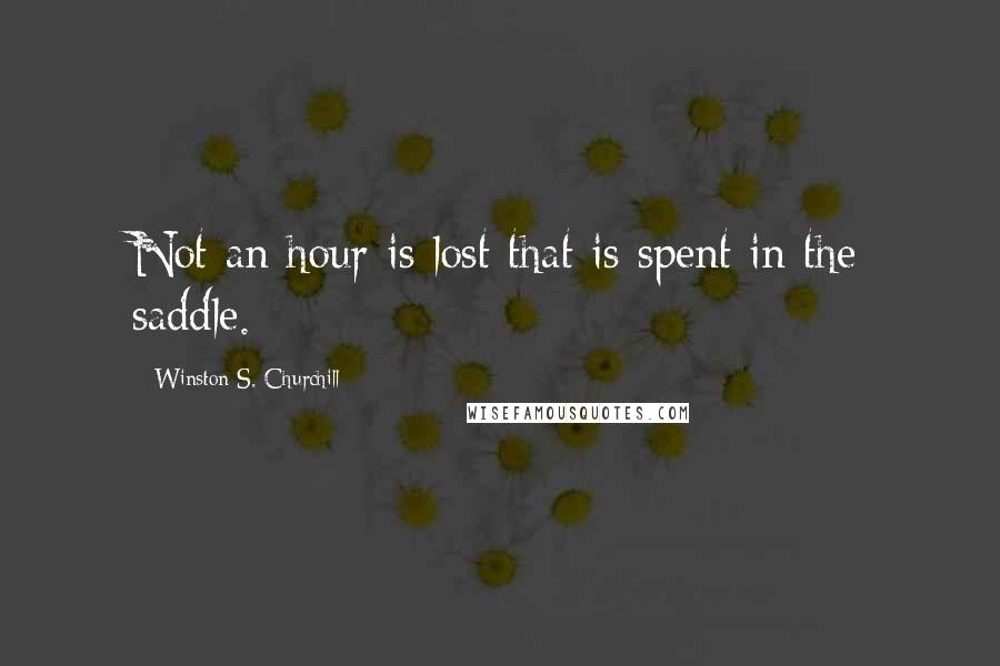 Winston S. Churchill Quotes: Not an hour is lost that is spent in the saddle.