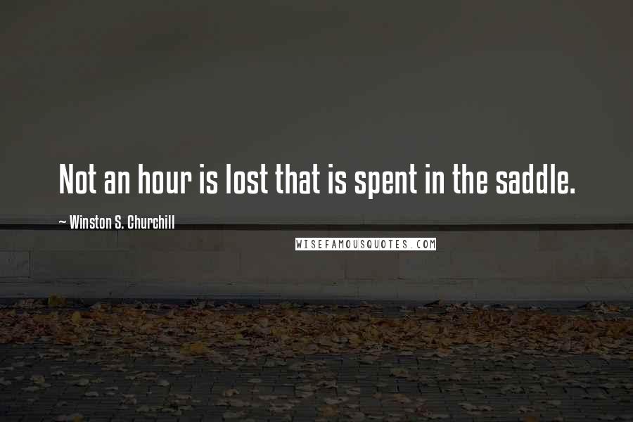 Winston S. Churchill Quotes: Not an hour is lost that is spent in the saddle.