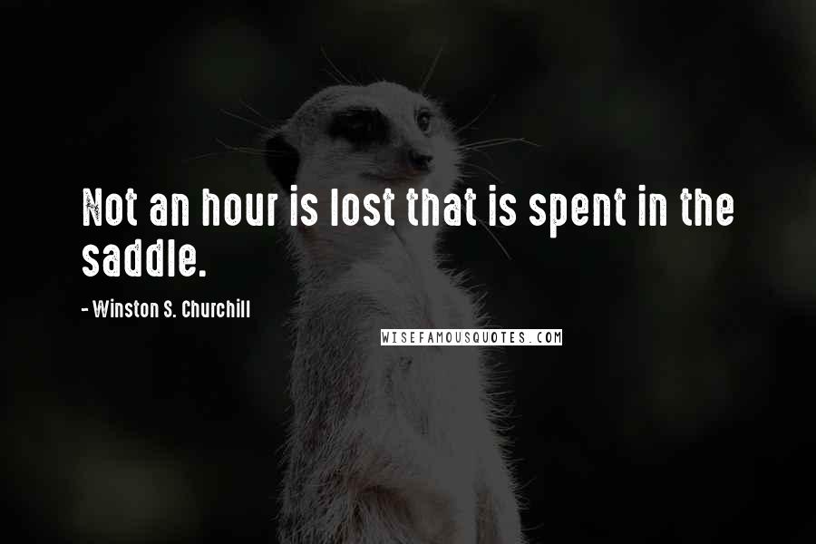 Winston S. Churchill Quotes: Not an hour is lost that is spent in the saddle.