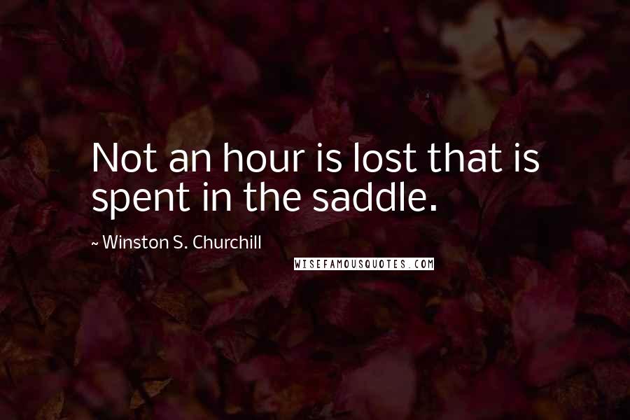 Winston S. Churchill Quotes: Not an hour is lost that is spent in the saddle.