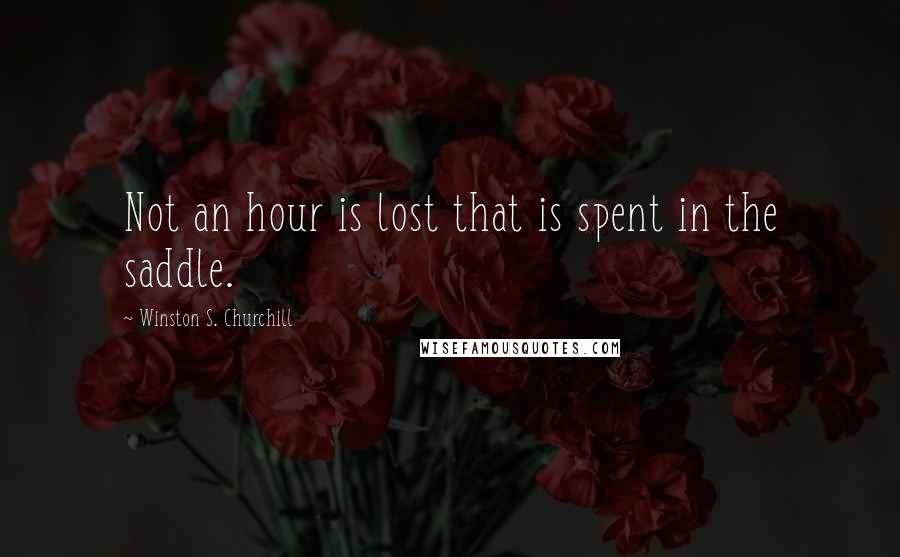 Winston S. Churchill Quotes: Not an hour is lost that is spent in the saddle.