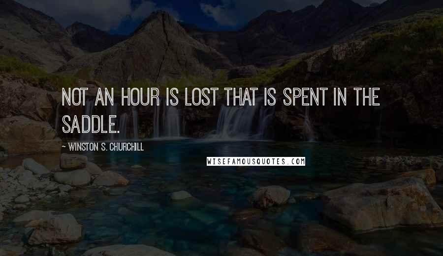 Winston S. Churchill Quotes: Not an hour is lost that is spent in the saddle.