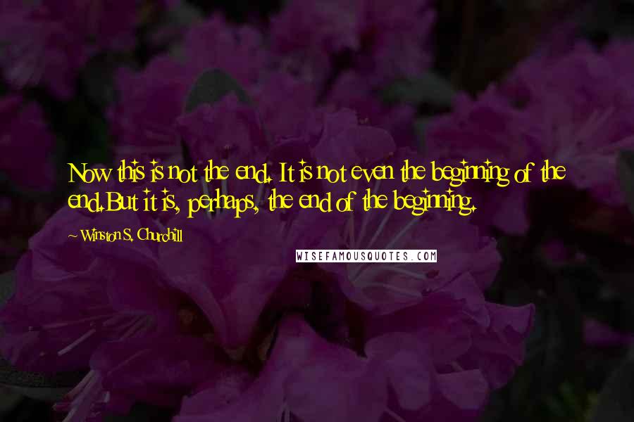 Winston S. Churchill Quotes: Now this is not the end. It is not even the beginning of the end.But it is, perhaps, the end of the beginning.