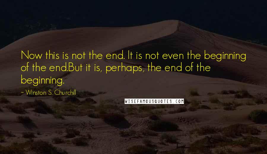 Winston S. Churchill Quotes: Now this is not the end. It is not even the beginning of the end.But it is, perhaps, the end of the beginning.