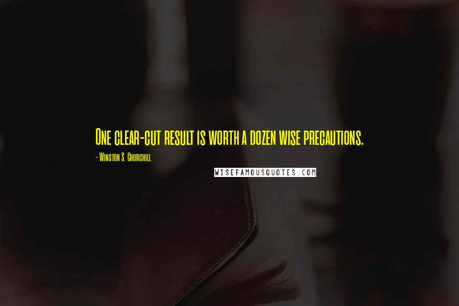 Winston S. Churchill Quotes: One clear-cut result is worth a dozen wise precautions.