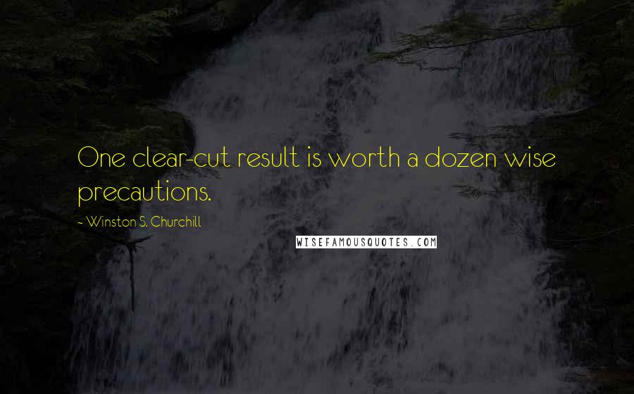 Winston S. Churchill Quotes: One clear-cut result is worth a dozen wise precautions.