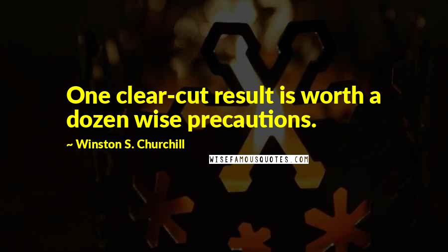 Winston S. Churchill Quotes: One clear-cut result is worth a dozen wise precautions.