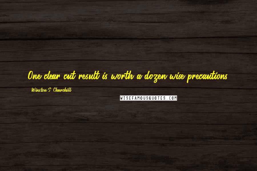 Winston S. Churchill Quotes: One clear-cut result is worth a dozen wise precautions.