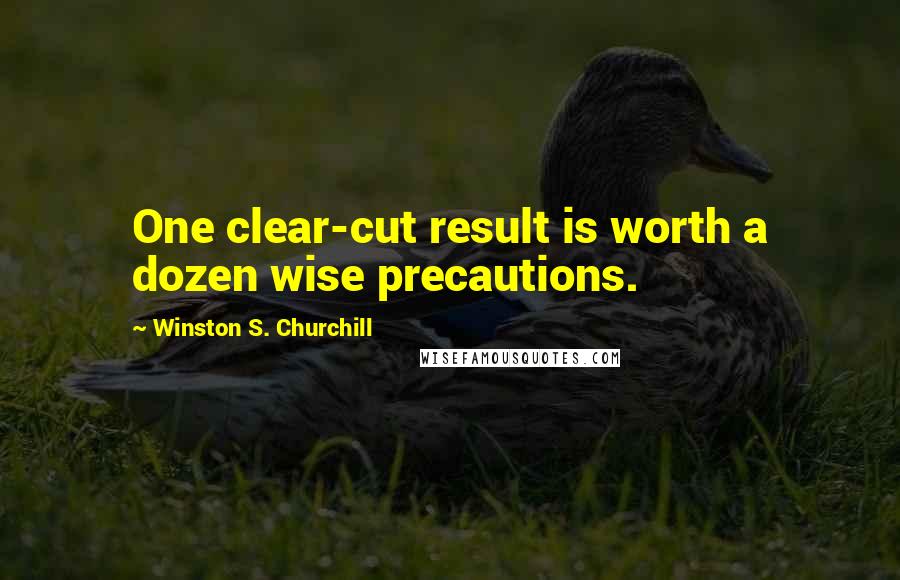 Winston S. Churchill Quotes: One clear-cut result is worth a dozen wise precautions.