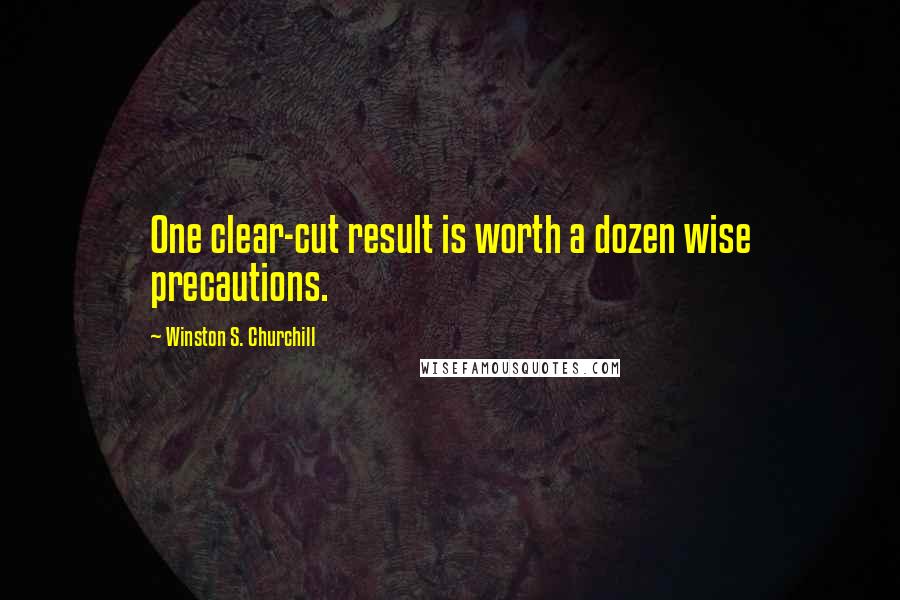 Winston S. Churchill Quotes: One clear-cut result is worth a dozen wise precautions.