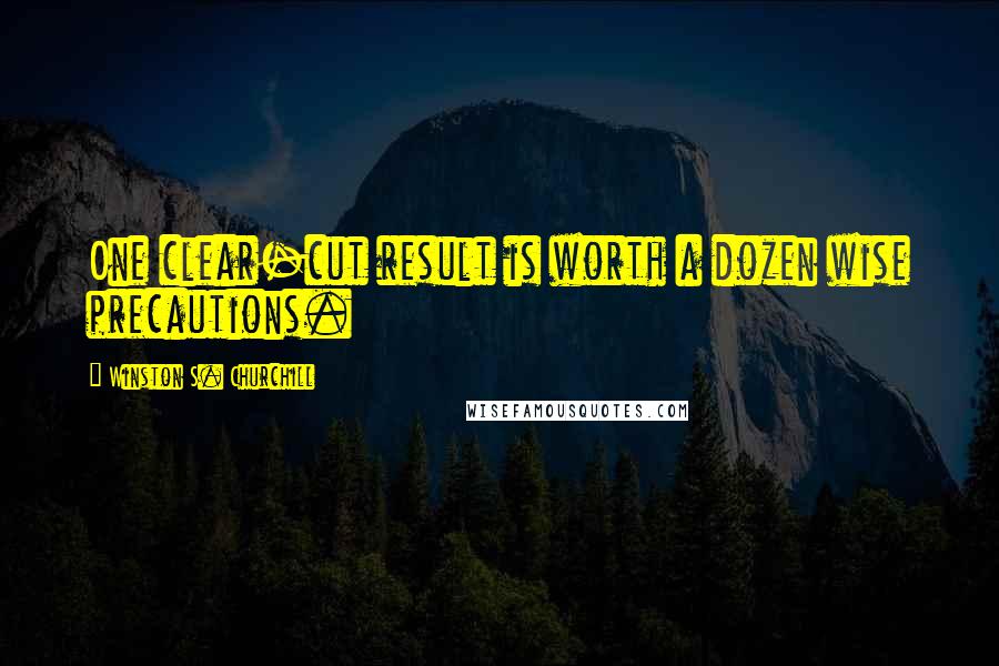 Winston S. Churchill Quotes: One clear-cut result is worth a dozen wise precautions.